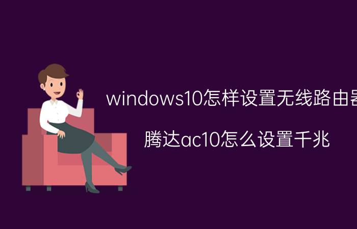 windows10怎样设置无线路由器 腾达ac10怎么设置千兆？